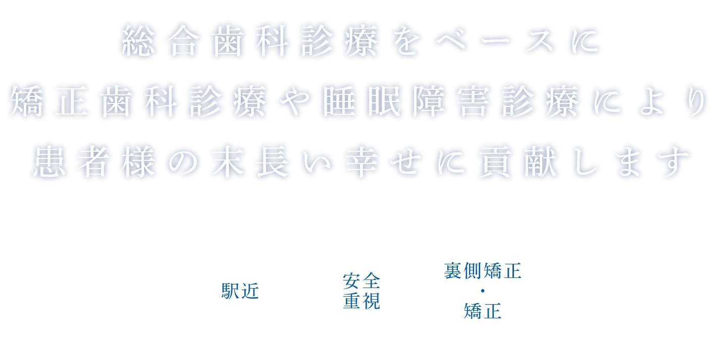 総合歯科診療をベースに矯正歯科診療や睡眠障害診療により患者様の末長い幸せに貢献します